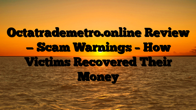 Octatrademetro.online Review — Scam Warnings – How Victims Recovered Their Money