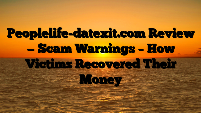 Peoplelife-datexit.com Review — Scam Warnings – How Victims Recovered Their Money