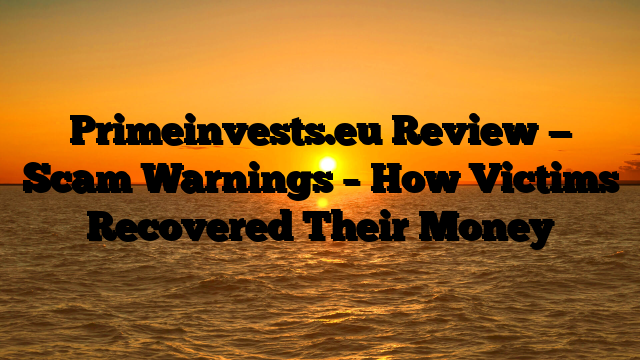 Primeinvests.eu Review — Scam Warnings – How Victims Recovered Their Money