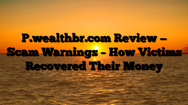 P.wealthbr.com Review — Scam Warnings – How Victims Recovered Their Money