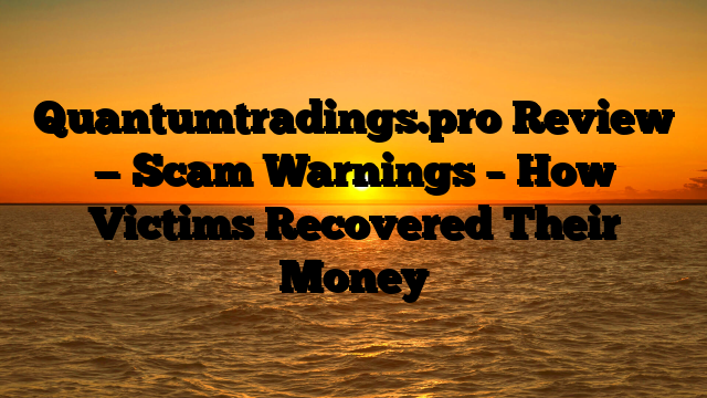 Quantumtradings.pro Review — Scam Warnings – How Victims Recovered Their Money