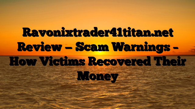 Ravonixtrader41titan.net Review — Scam Warnings – How Victims Recovered Their Money