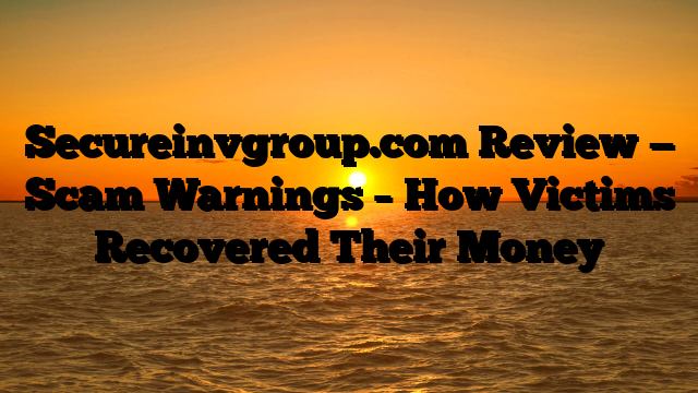 Secureinvgroup.com Review — Scam Warnings – How Victims Recovered Their Money