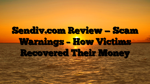 Sendiv.com Review — Scam Warnings – How Victims Recovered Their Money