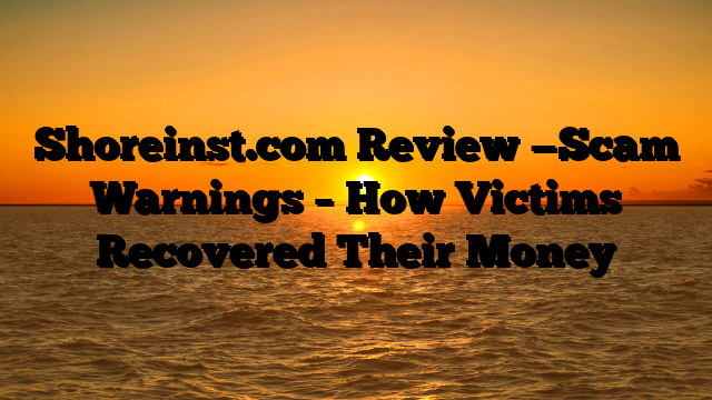 Shoreinst.com  Review —Scam Warnings – How Victims Recovered Their Money