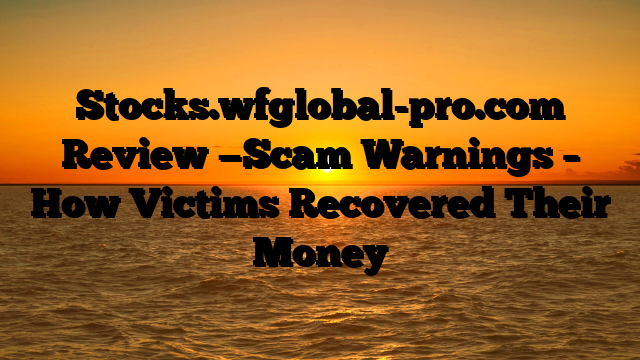 Stocks.wfglobal-pro.com  Review —Scam Warnings – How Victims Recovered Their Money