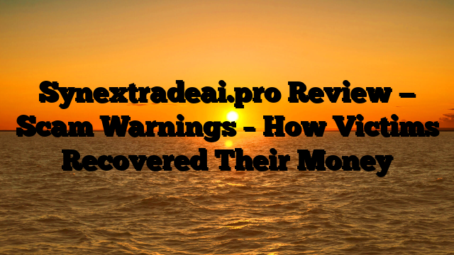 Synextradeai.pro Review — Scam Warnings – How Victims Recovered Their Money