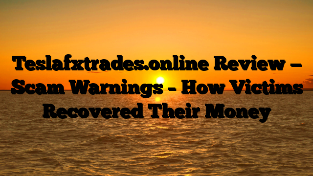Teslafxtrades.online Review — Scam Warnings – How Victims Recovered Their Money