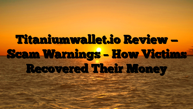 Titaniumwallet.io Review — Scam Warnings – How Victims Recovered Their Money