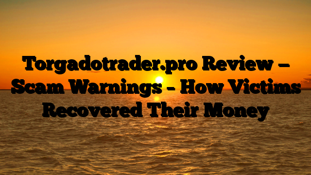 Torgadotrader.pro Review — Scam Warnings – How Victims Recovered Their Money
