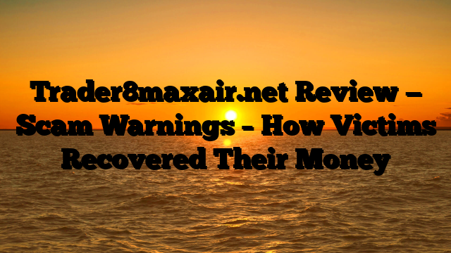 Trader8maxair.net Review — Scam Warnings – How Victims Recovered Their Money