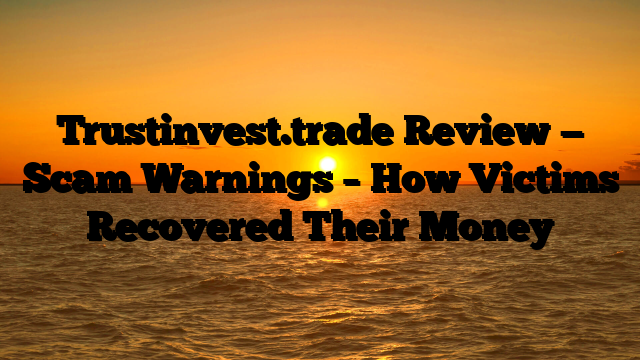 Trustinvest.trade Review — Scam Warnings – How Victims Recovered Their Money
