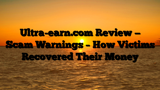 Ultra-earn.com Review — Scam Warnings – How Victims Recovered Their Money