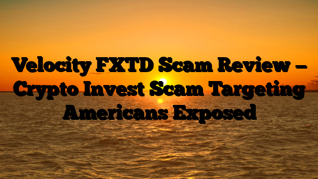 Velocity FXTD Scam Review — Crypto Invest Scam Targeting Americans  Exposed