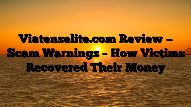 Viatenselite.com Review — Scam Warnings – How Victims Recovered Their Money