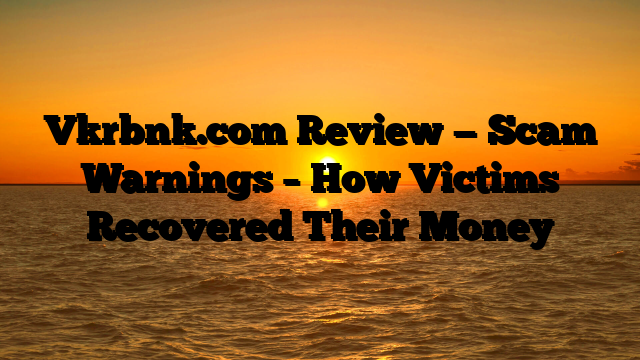 Vkrbnk.com Review — Scam Warnings – How Victims Recovered Their Money