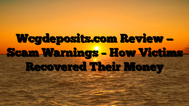Wcgdeposits.com Review — Scam Warnings – How Victims Recovered Their Money