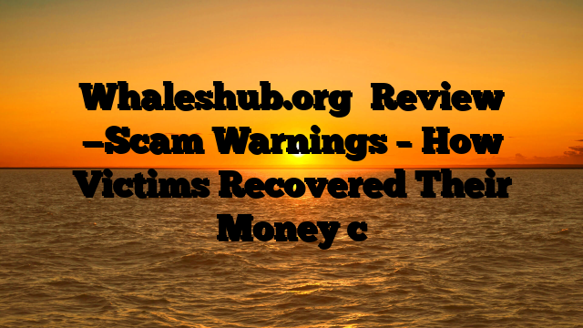 Whaleshub.org   Review —Scam Warnings – How Victims Recovered Their Money c