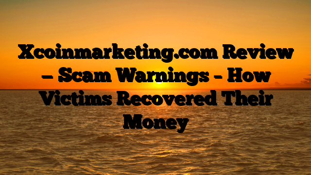 Xcoinmarketing.com Review — Scam Warnings – How Victims Recovered Their Money