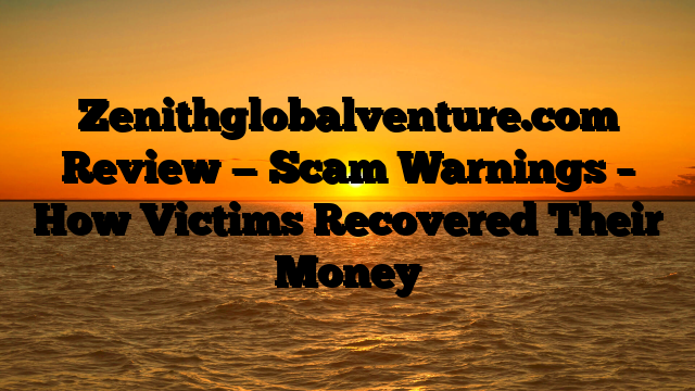 Zenithglobalventure.com Review — Scam Warnings – How Victims Recovered Their Money