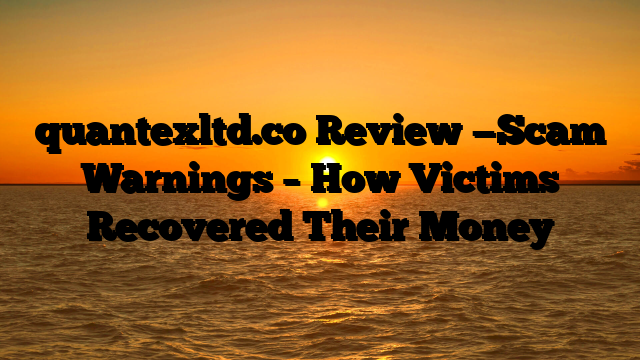 quantexltd.co  Review —Scam Warnings – How Victims Recovered Their Money