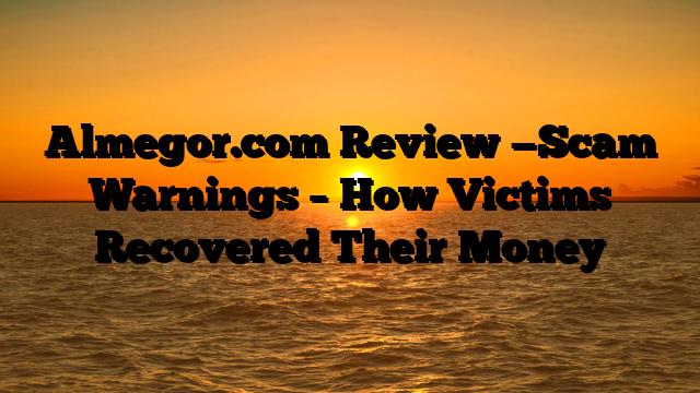 Almegor.com Review —Scam Warnings – How Victims Recovered Their Money