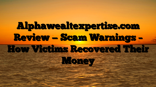 Alphawealtexpertise.com Review — Scam Warnings – How Victims Recovered Their Money