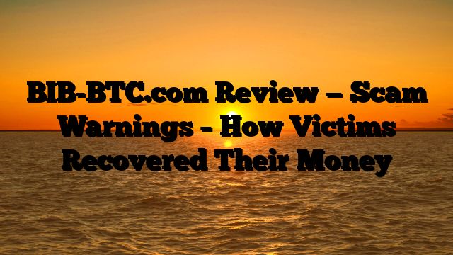 BIB-BTC.com Review — Scam Warnings – How Victims Recovered Their Money