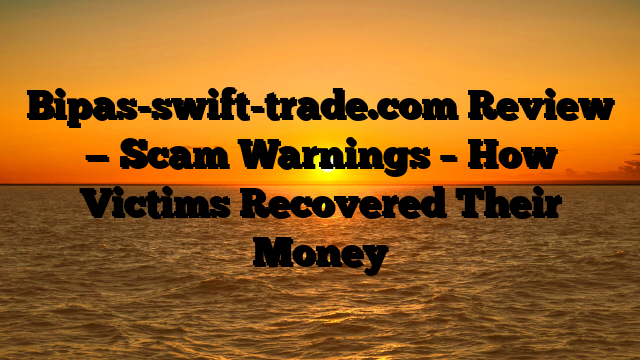 Bipas-swift-trade.com Review — Scam Warnings – How Victims Recovered Their Money