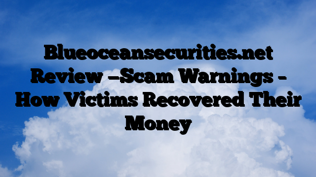 Blueoceansecurities.net Review —Scam Warnings – How Victims Recovered Their Money