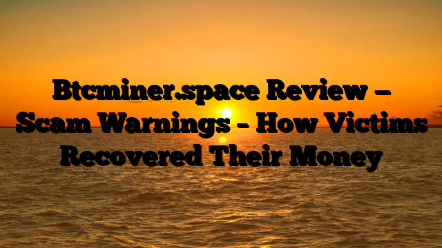 Btcminer.space Review — Scam Warnings – How Victims Recovered Their Money
