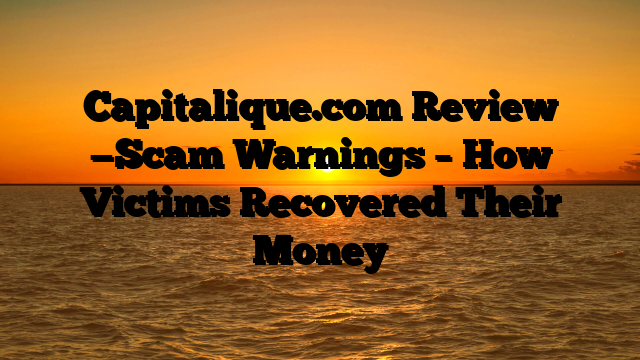 Capitalique.com Review —Scam Warnings – How Victims Recovered Their Money