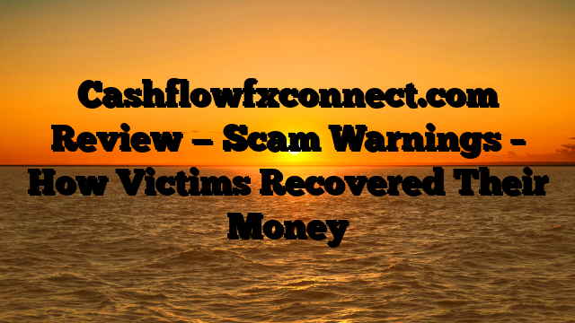 Cashflowfxconnect.com Review — Scam Warnings – How Victims Recovered Their Money