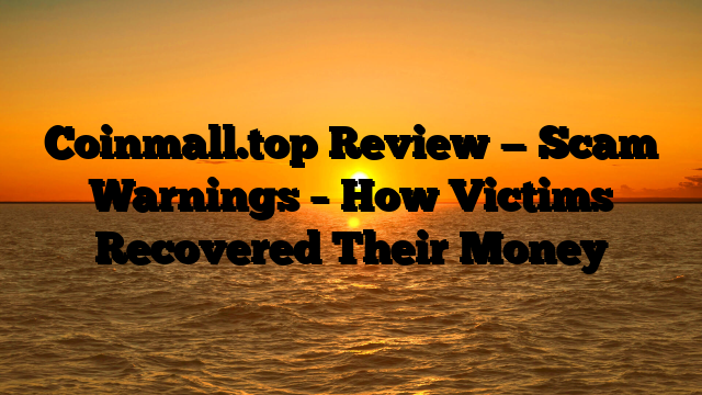 Coinmall.top Review — Scam Warnings – How Victims Recovered Their Money