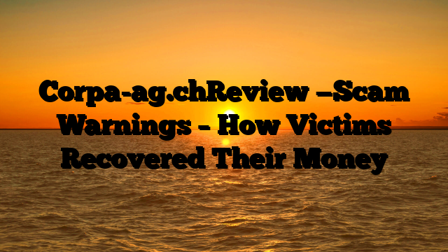 Corpa-ag.chReview —Scam Warnings – How Victims Recovered Their Money