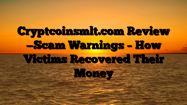 Cryptcoinsmlt.com Review —Scam Warnings – How Victims Recovered Their Money