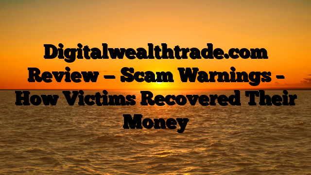 Digitalwealthtrade.com Review — Scam Warnings – How Victims Recovered Their Money