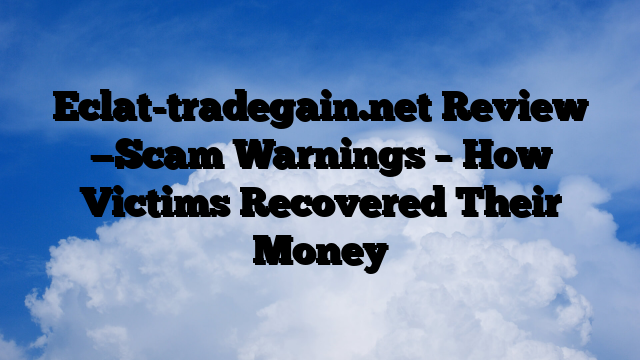 Eclat-tradegain.net Review —Scam Warnings – How Victims Recovered Their Money
