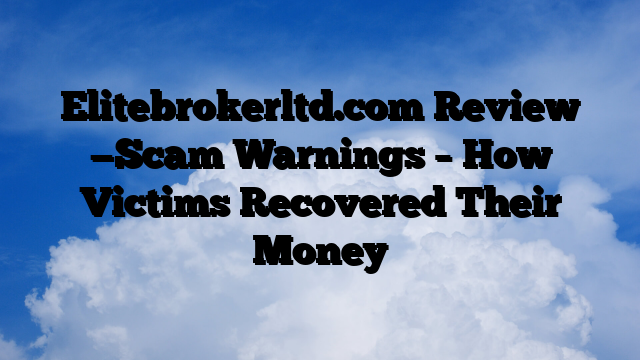 Elitebrokerltd.com Review —Scam Warnings – How Victims Recovered Their Money