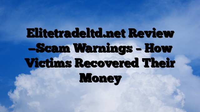 Elitetradeltd.net Review —Scam Warnings – How Victims Recovered Their Money