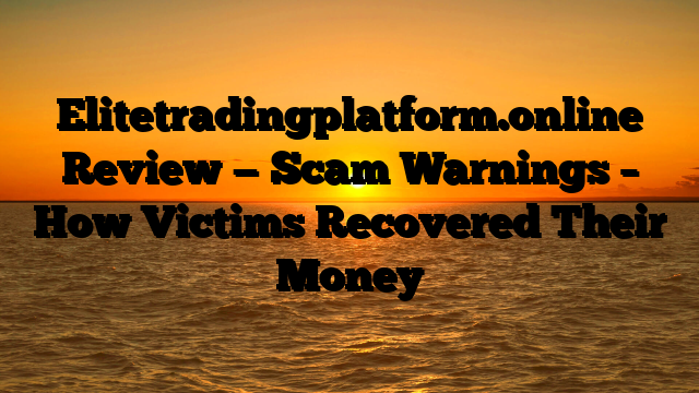 Elitetradingplatform.online Review — Scam Warnings – How Victims Recovered Their Money