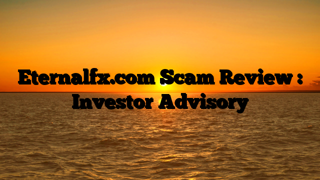 Eternalfx.com Scam Review : Investor Advisory