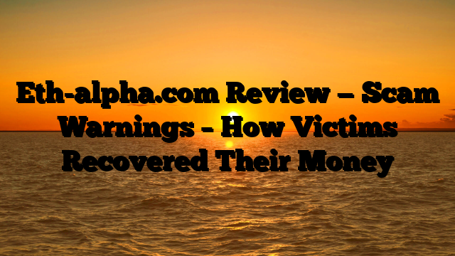 Eth-alpha.com Review — Scam Warnings – How Victims Recovered Their Money