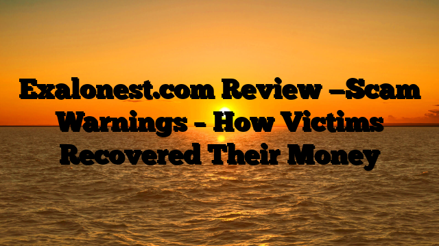 Exalonest.com Review —Scam Warnings – How Victims Recovered Their Money