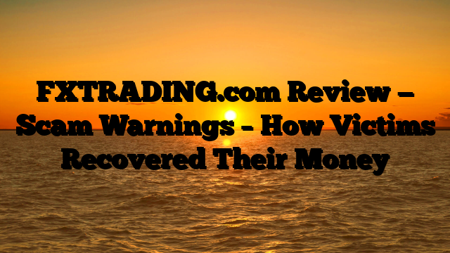 FXTRADING.com Review — Scam Warnings – How Victims Recovered Their Money