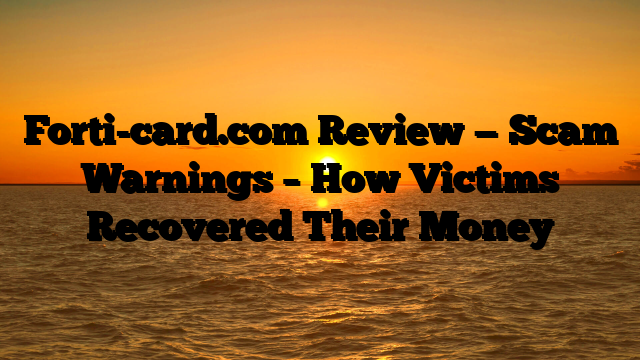 Forti-card.com Review — Scam Warnings – How Victims Recovered Their Money