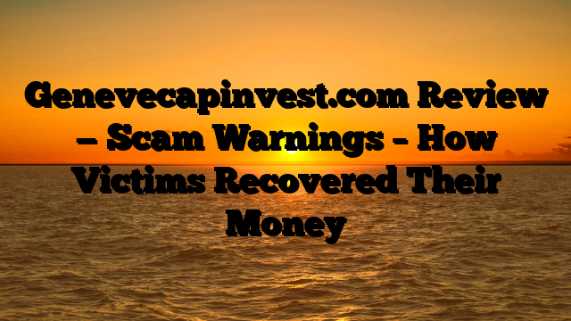 Genevecapinvest.com Review — Scam Warnings – How Victims Recovered Their Money