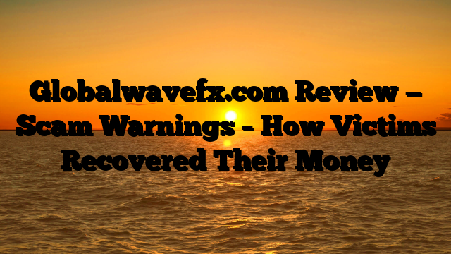 Globalwavefx.com Review — Scam Warnings – How Victims Recovered Their Money