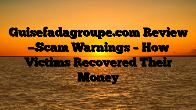 Guisefadagroupe.com Review —Scam Warnings – How Victims Recovered Their Money
