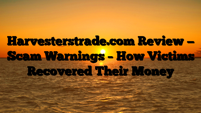 Harvesterstrade.com Review — Scam Warnings – How Victims Recovered Their Money